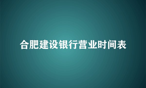 合肥建设银行营业时间表