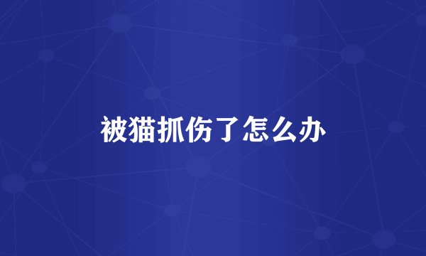 被猫抓伤了怎么办