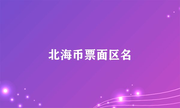 北海币票面区名