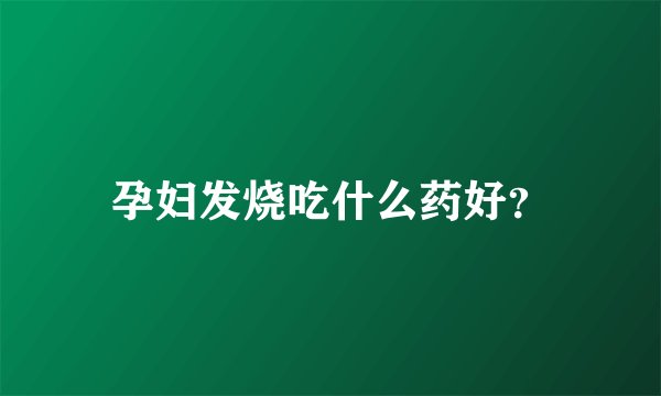 孕妇发烧吃什么药好？