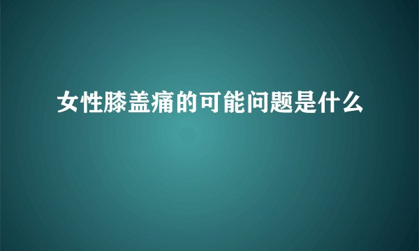 女性膝盖痛的可能问题是什么