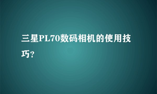 三星PL70数码相机的使用技巧？
