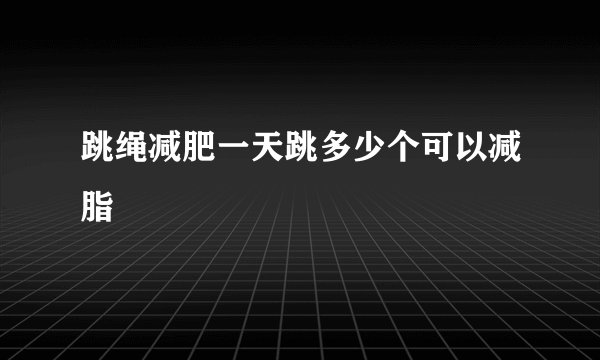 跳绳减肥一天跳多少个可以减脂