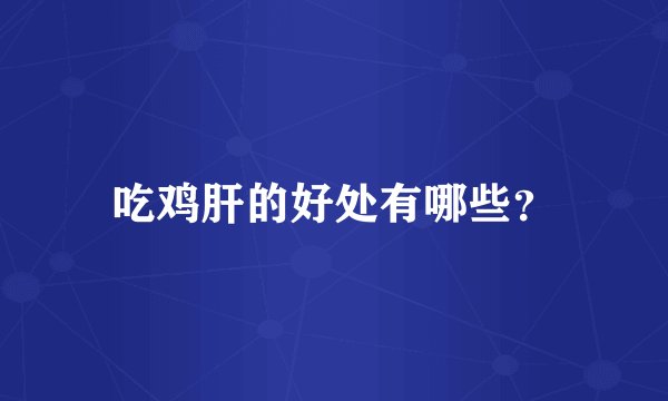 吃鸡肝的好处有哪些？