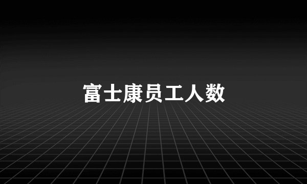 富士康员工人数