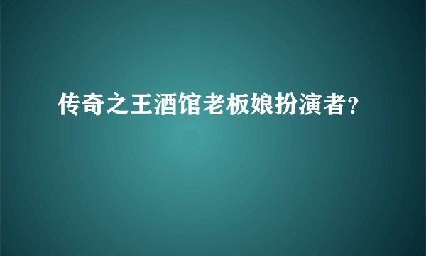 传奇之王酒馆老板娘扮演者？