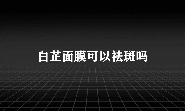 白芷面膜可以祛斑吗