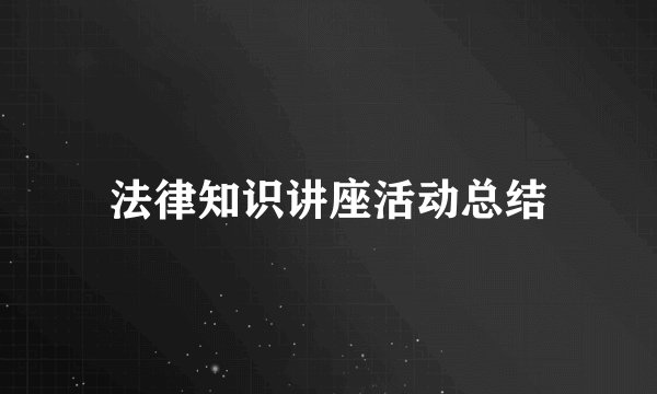 法律知识讲座活动总结