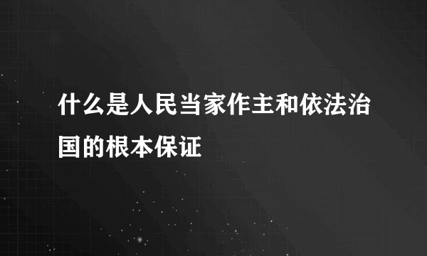 什么是人民当家作主和依法治国的根本保证