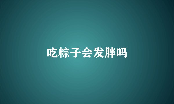 吃粽子会发胖吗