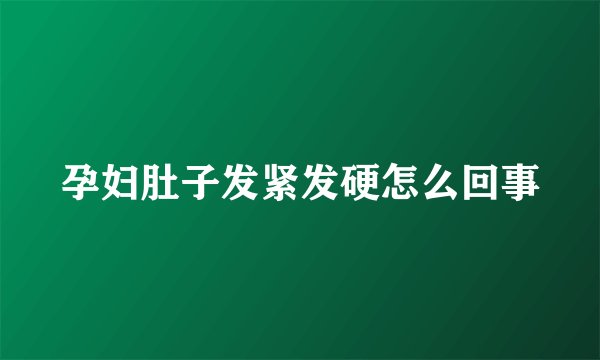 孕妇肚子发紧发硬怎么回事