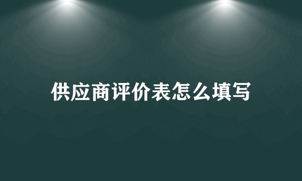 供应商评价表怎么填写