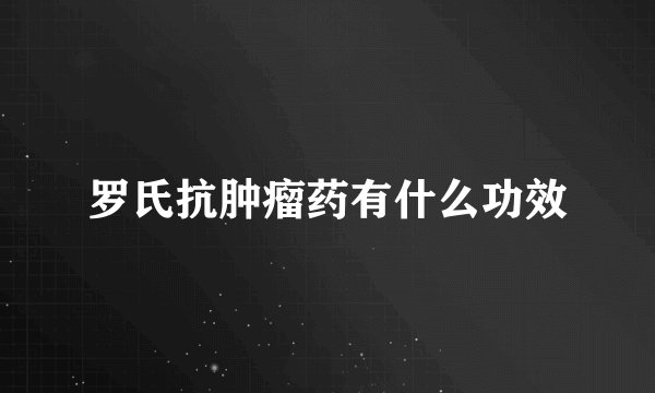 罗氏抗肿瘤药有什么功效