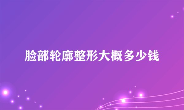 脸部轮廓整形大概多少钱