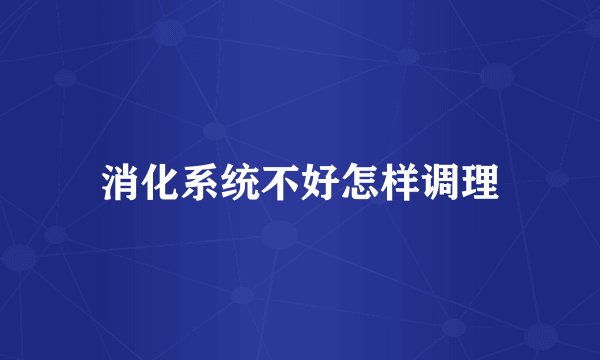 消化系统不好怎样调理