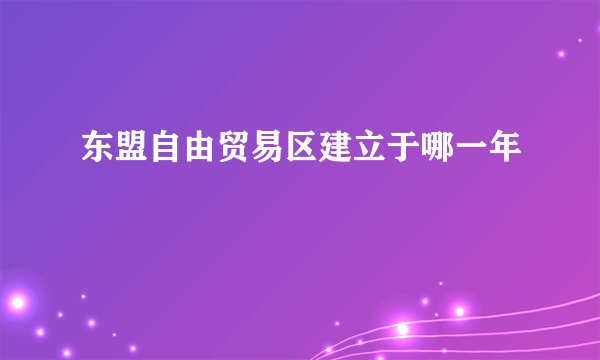 东盟自由贸易区建立于哪一年