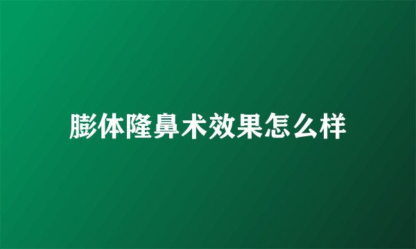 膨体隆鼻术效果怎么样