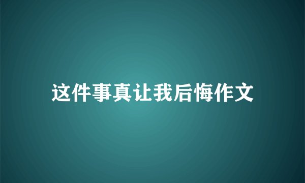 这件事真让我后悔作文