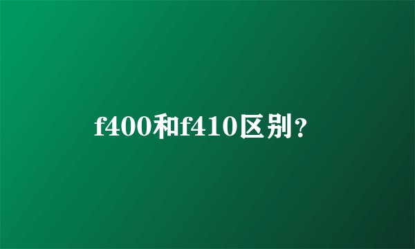 f400和f410区别？