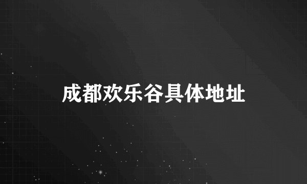 成都欢乐谷具体地址