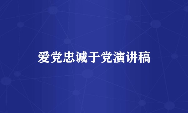 爱党忠诚于党演讲稿