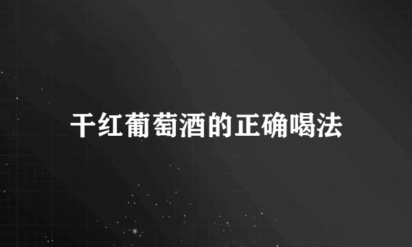 干红葡萄酒的正确喝法