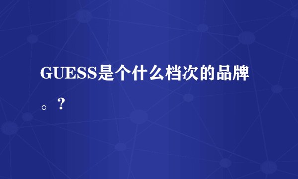 GUESS是个什么档次的品牌。？