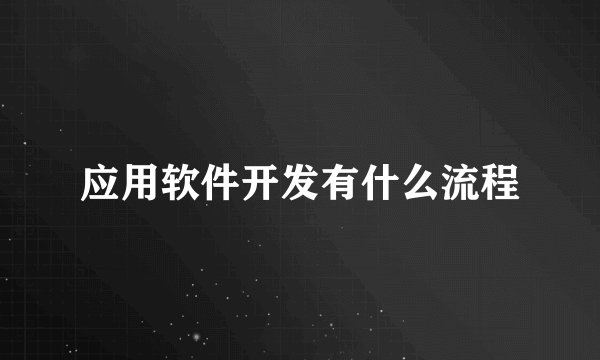 应用软件开发有什么流程