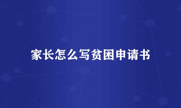 家长怎么写贫困申请书