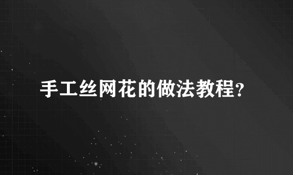 手工丝网花的做法教程？