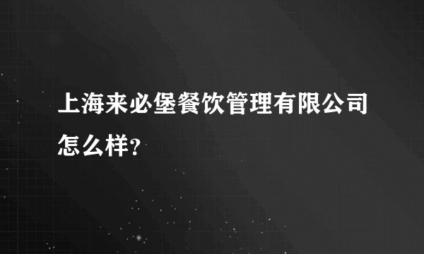 上海来必堡餐饮管理有限公司怎么样？
