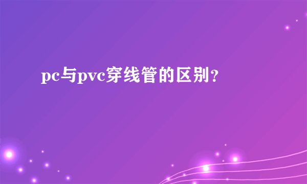 pc与pvc穿线管的区别？