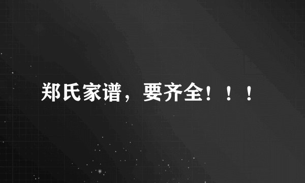郑氏家谱，要齐全！！！