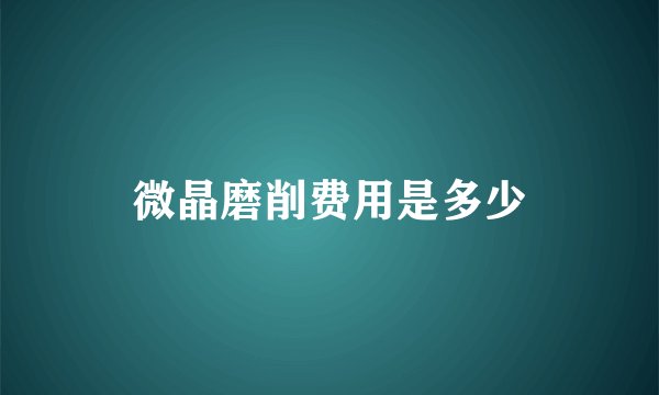 微晶磨削费用是多少