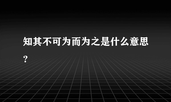 知其不可为而为之是什么意思？