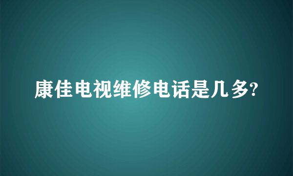 康佳电视维修电话是几多?