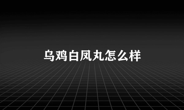 乌鸡白凤丸怎么样
