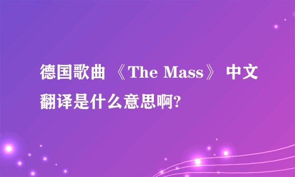 德国歌曲 《The Mass》 中文翻译是什么意思啊?