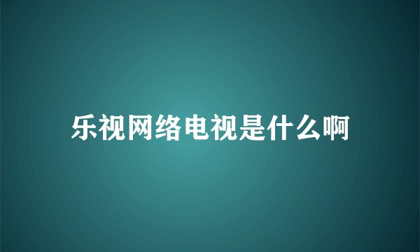 乐视网络电视是什么啊