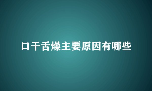 口干舌燥主要原因有哪些