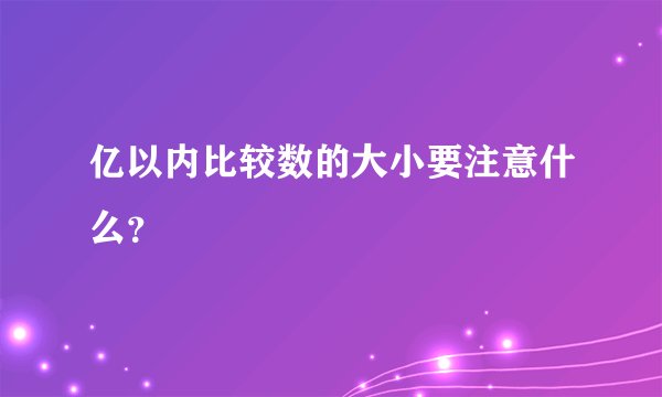 亿以内比较数的大小要注意什么？