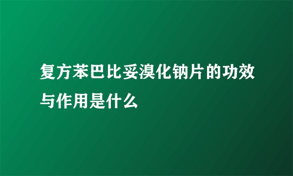 复方苯巴比妥溴化钠片的功效与作用是什么
