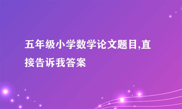 五年级小学数学论文题目,直接告诉我答案