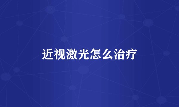 近视激光怎么治疗