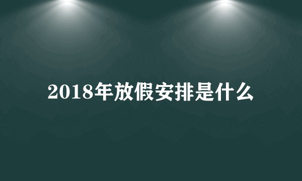 2018年放假安排是什么