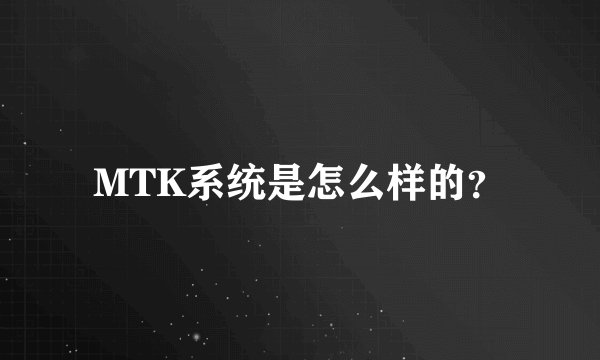 MTK系统是怎么样的？