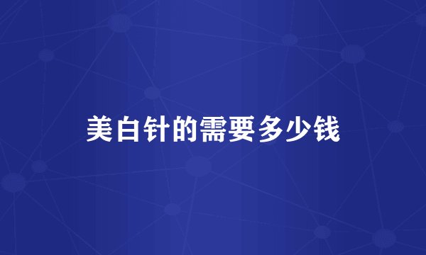 美白针的需要多少钱