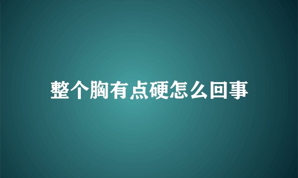 整个胸有点硬怎么回事