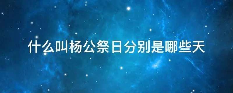 什么叫杨公祭日分别是哪些天