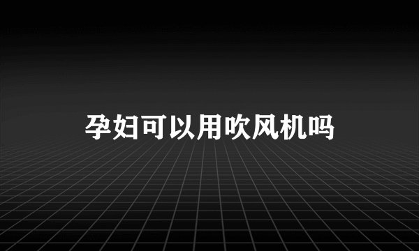 孕妇可以用吹风机吗